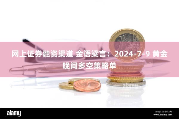 网上证劵融资渠道 金语梁言：2024-7-9 黄金晚间多空策略单