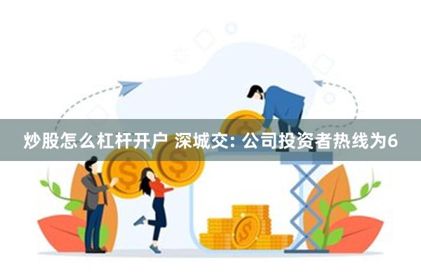 炒股怎么杠杆开户 深城交: 公司投资者热线为6