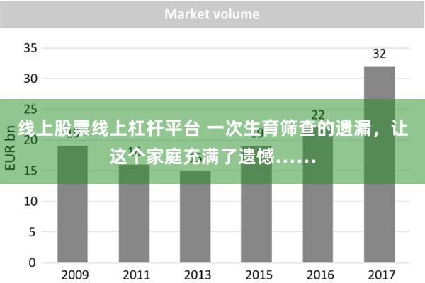 线上股票线上杠杆平台 一次生育筛查的遗漏，让这个家庭充满了遗憾……