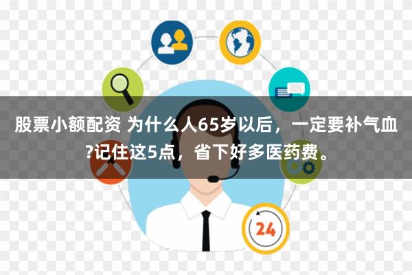 股票小额配资 为什么人65岁以后，一定要补气血?记住这5点，省下好多医药费。