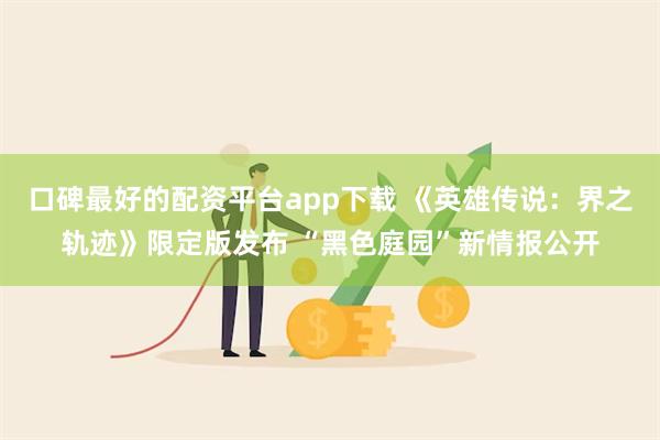 口碑最好的配资平台app下载 《英雄传说：界之轨迹》限定版发布 “黑色庭园”新情报公开