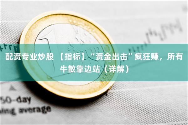 配资专业炒股 【指标】“资金出击”疯狂赚，所有牛散靠边站（详解）