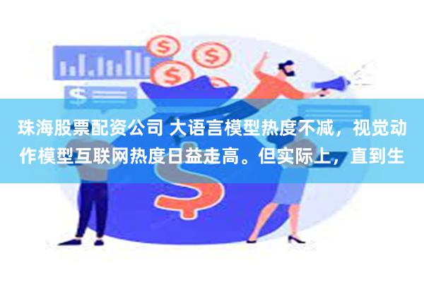 珠海股票配资公司 大语言模型热度不减，视觉动作模型互联网热度日益走高。但实际上，直到生