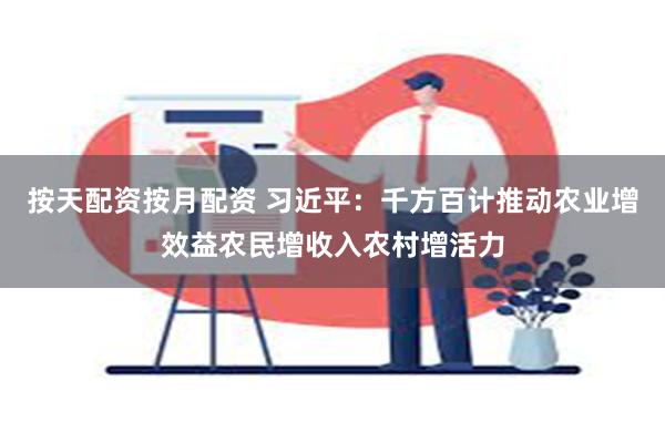 按天配资按月配资 习近平：千方百计推动农业增效益农民增收入农村增活力