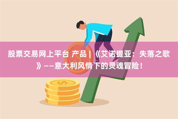 股票交易网上平台 产品 | 《艾诺提亚：失落之歌》——意大利风情下的灵魂冒险！