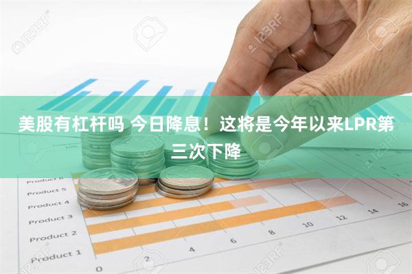 美股有杠杆吗 今日降息！这将是今年以来LPR第三次下降