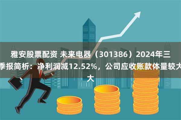 雅安股票配资 未来电器（301386）2024年三季报简析：净利润减12.52%，公司应收账款体量较大