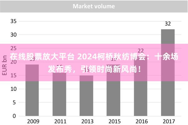 在线股票放大平台 2024柯桥秋纺博会：十余场发布秀，引领时尚新风尚！