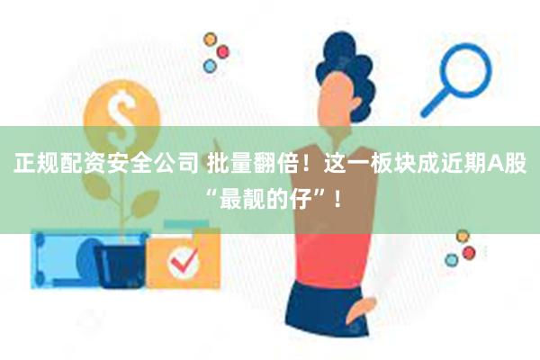 正规配资安全公司 批量翻倍！这一板块成近期A股“最靓的仔”！