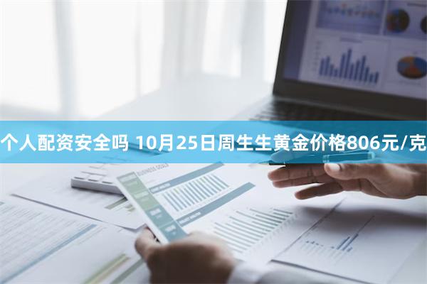 个人配资安全吗 10月25日周生生黄金价格806元/克