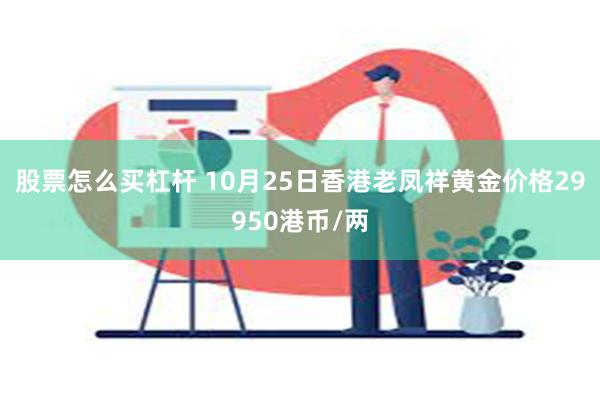 股票怎么买杠杆 10月25日香港老凤祥黄金价格29950港币/两