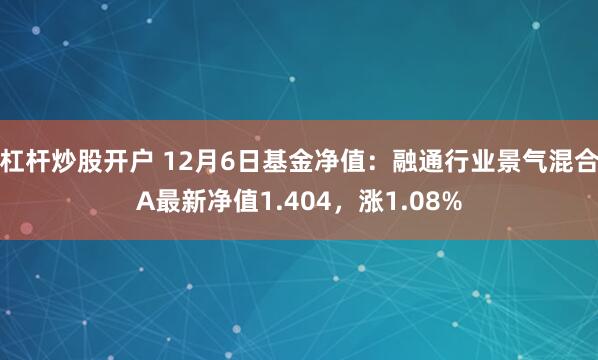 杠杆炒股开户 12月6日基金净值：融通行业景气混合A最新净值1.404，涨1.08%