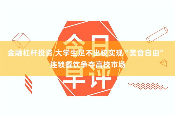 金融杠杆投资 大学生足不出校实现“美食自由” 连锁餐饮争夺高校市场