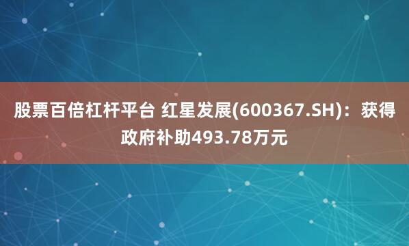 股票百倍杠杆平台 红星发展(600367.SH)：获得政府补助493.78万元