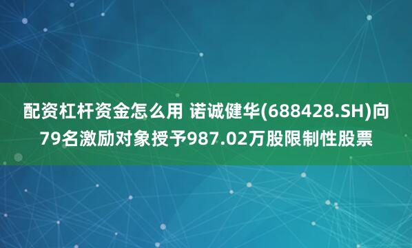 配资杠杆资金怎么用 诺诚健华(688428.SH)向79名激励对象授予987.02万股限制性股票