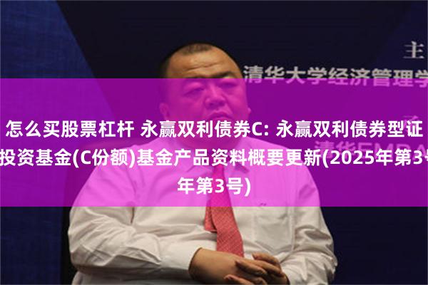 怎么买股票杠杆 永赢双利债券C: 永赢双利债券型证券投资基金(C份额)基金产品资料概要更新(2025年第3号)