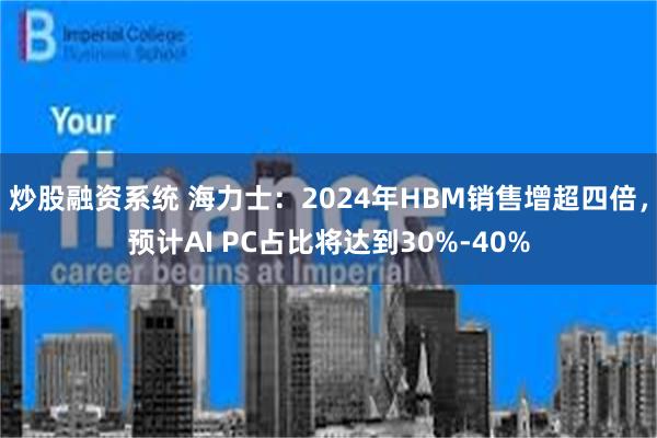 炒股融资系统 海力士：2024年HBM销售增超四倍，预计AI PC占比将达到30%-40%