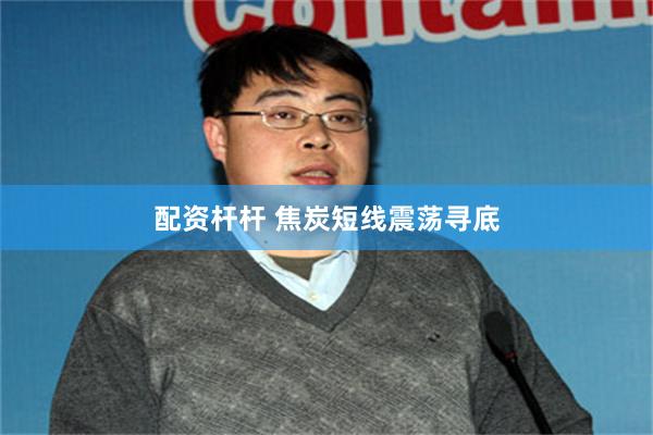 配资杆杆 焦炭短线震荡寻底