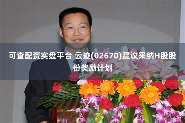 可查配资实盘平台 云迹(02670)建议采纳H股股份奖励计划
